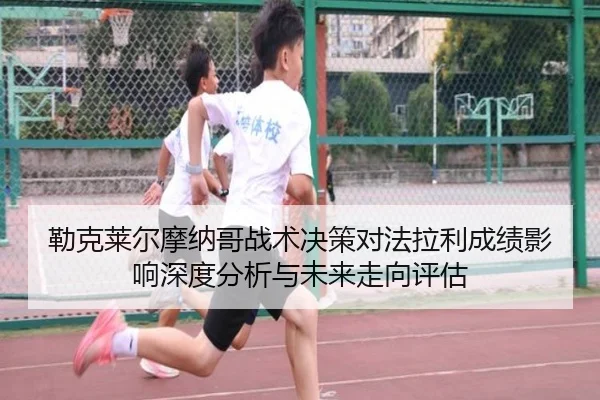 勒克莱尔摩纳哥战术决策对法拉利成绩影响深度分析与未来走向评估