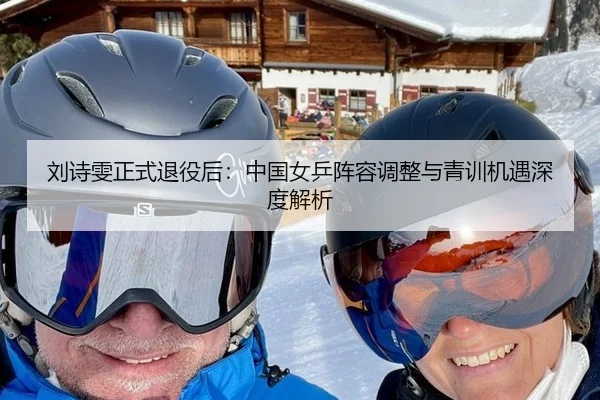 刘诗雯正式退役后：中国女乒阵容调整与青训机遇深度解析