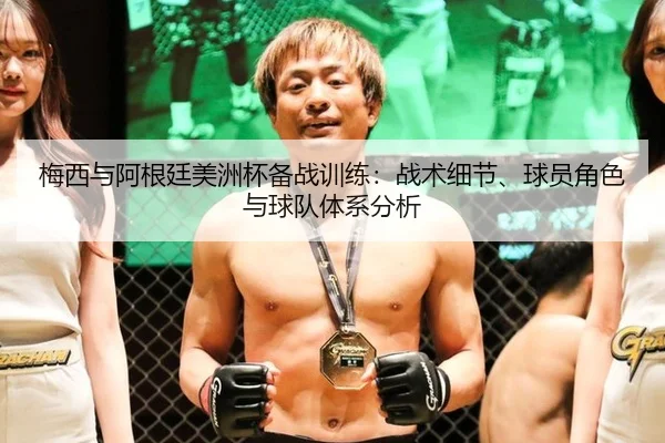 梅西与阿根廷美洲杯备战训练：战术细节、球员角色与球队体系分析
