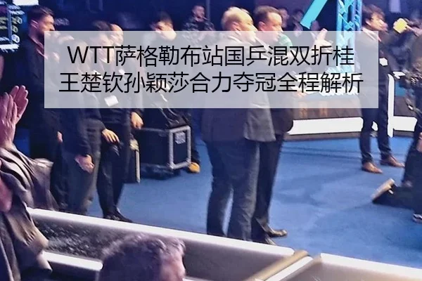 WTT萨格勒布站国乒混双折桂 王楚钦孙颖莎合力夺冠全程解析